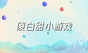 傻白甜小游戏（没广告消磨时间的小游戏）