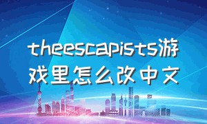 theescapists游戏里怎么改中文（the escapists 2怎么改中文steam）