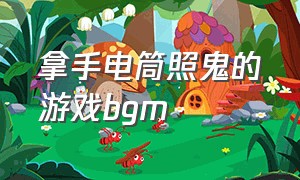 拿手电筒照鬼的游戏bgm（dream猎人游戏经典背景音乐）