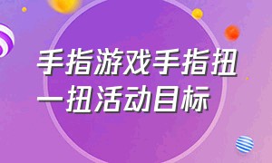 手指游戏手指扭一扭活动目标