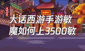 大话西游手游敏魔如何上3500敏