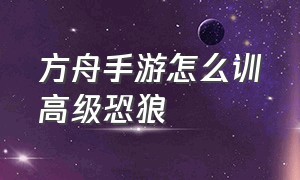 方舟手游怎么训高级恐狼