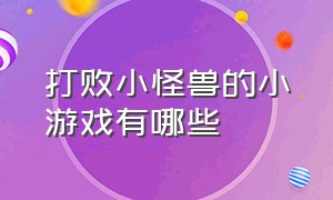 打败小怪兽的小游戏有哪些