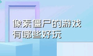 像素僵尸的游戏有哪些好玩