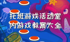 托班游戏活动室内游戏教案大全（托班游戏教案大全简单实用）