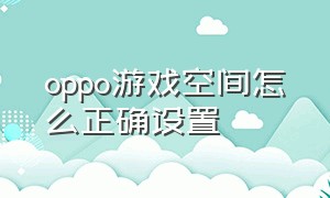 oppo游戏空间怎么正确设置