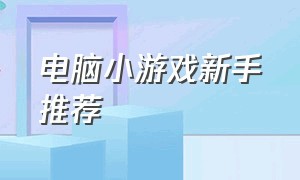 电脑小游戏新手推荐（电脑小游戏排行榜单机）