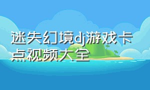 迷失幻境dj游戏卡点视频大全