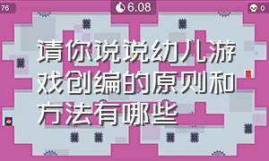 请你说说幼儿游戏创编的原则和方法有哪些（幼儿游戏创编的步骤和方法）