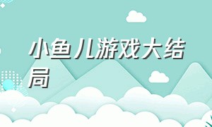 小鱼儿游戏大结局