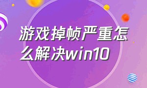 游戏掉帧严重怎么解决win10