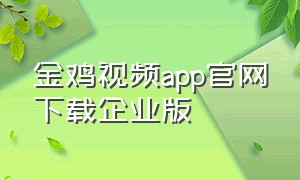 金鸡视频app官网下载企业版