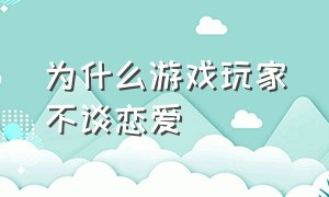 为什么游戏玩家不谈恋爱（游戏不好玩吗为什么要谈恋爱）