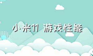 小米11 游戏性能（小米11打游戏咋样最新）