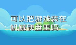 可以把游戏装在机械硬盘里吗