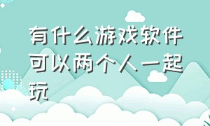 有什么游戏软件可以两个人一起玩