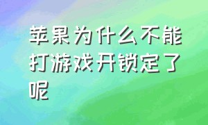 苹果为什么不能打游戏开锁定了呢