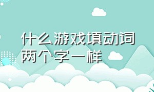 什么游戏填动词两个字一样