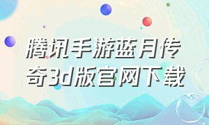 腾讯手游蓝月传奇3d版官网下载