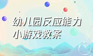 幼儿园反应能力小游戏教案