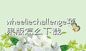 wheeliechallenge苹果版怎么下载