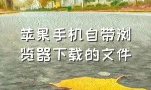 苹果手机自带浏览器下载的文件