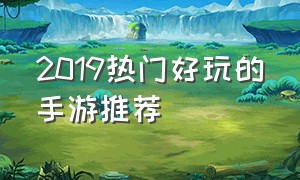 2019热门好玩的手游推荐（2018简单好玩的手游排行榜）