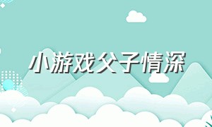 小游戏父子情深（父子俩的小游戏）