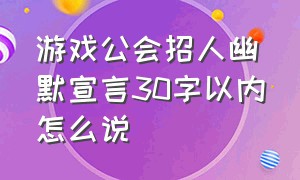 游戏公会招人幽默宣言30字以内怎么说