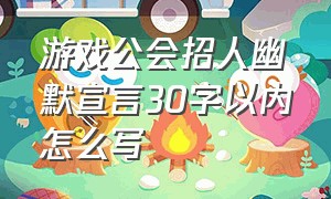 游戏公会招人幽默宣言30字以内怎么写