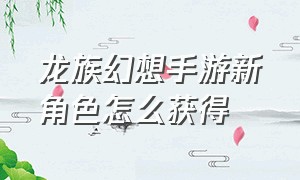 龙族幻想手游新角色怎么获得