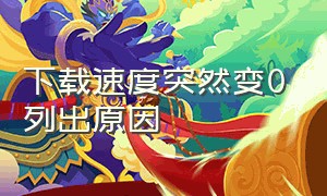 下载速度突然变0列出原因（为什么下载速度忽快忽慢）