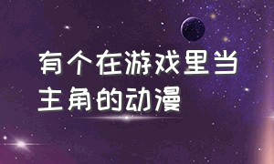 有个在游戏里当主角的动漫（主角原本是游戏里的npc的动漫）