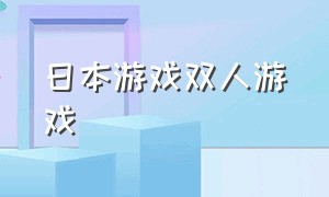 日本游戏双人游戏（日本双人游戏排行榜）