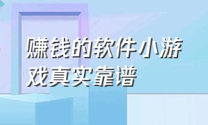 赚钱的软件小游戏真实靠谱（赚钱软件小游戏真实有效无门槛）