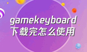 gamekeyboard下载完怎么使用