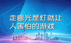 走廊光是灯就让人害怕的游戏