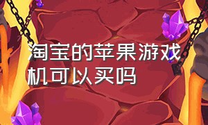 淘宝的苹果游戏机可以买吗