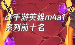 cf手游英雄m4a1系列前十名