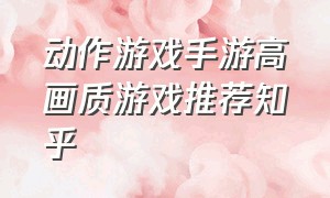 动作游戏手游高画质游戏推荐知乎（骨灰级游戏手游推荐知乎）