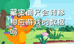 藏宝阁只会转移相应游戏的数据吗