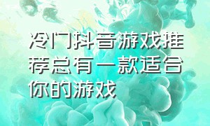 冷门抖音游戏推荐总有一款适合你的游戏（抖音最受欢迎的游戏是什么游戏）