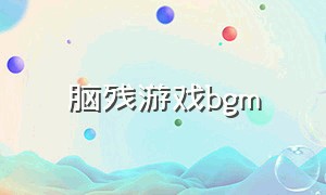 脑残游戏bgm（包厢游戏bgm）