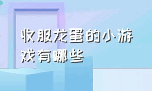 收服龙蛋的小游戏有哪些（收集恐龙蛋小游戏入口怎么下载）