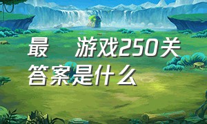 最囧游戏250关答案是什么（最囧游戏全部答案大全）