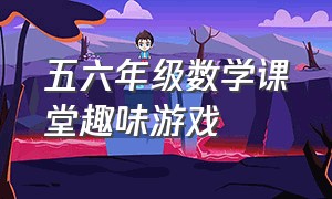 五六年级数学课堂趣味游戏