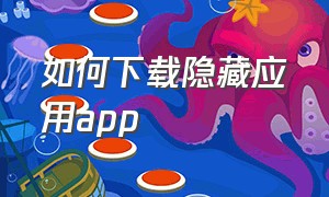 如何下载隐藏应用app（如何下载隐藏应用的软件）