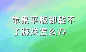 苹果平板卸载不了游戏怎么办