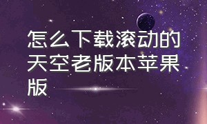 怎么下载滚动的天空老版本苹果版