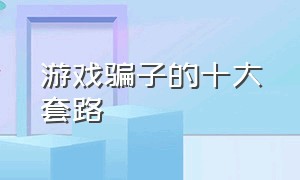 游戏骗子的十大套路